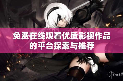免费在线观看优质影视作品的平台探索与推荐