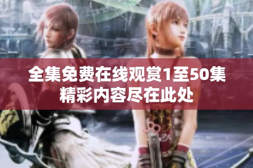 全集免费在线观赏1至50集精彩内容尽在此处