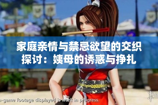 家庭亲情与禁忌欲望的交织探讨：姨母的诱惑与挣扎