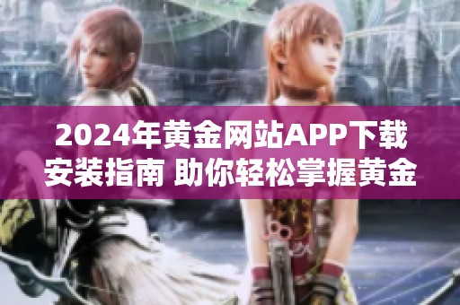 2024年黄金网站APP下载安装指南 助你轻松掌握黄金投资技巧