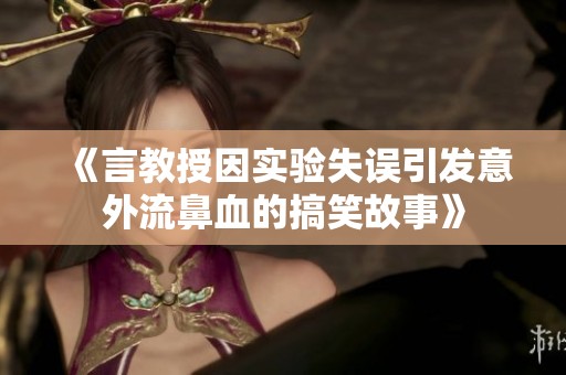 《言教授因实验失误引发意外流鼻血的搞笑故事》