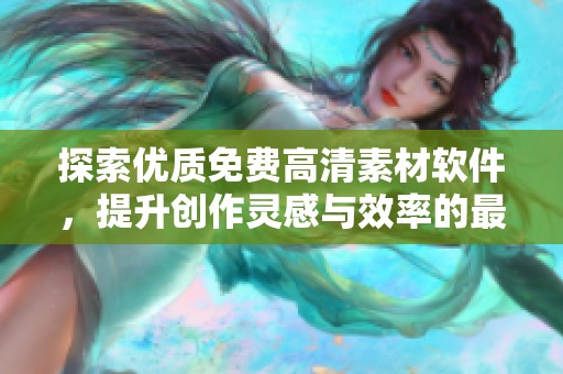 探索优质免费高清素材软件，提升创作灵感与效率的最佳选择