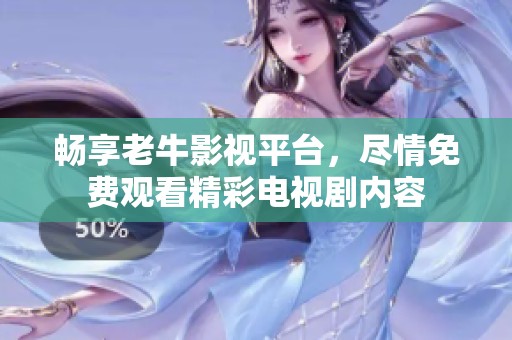 畅享老牛影视平台，尽情免费观看精彩电视剧内容