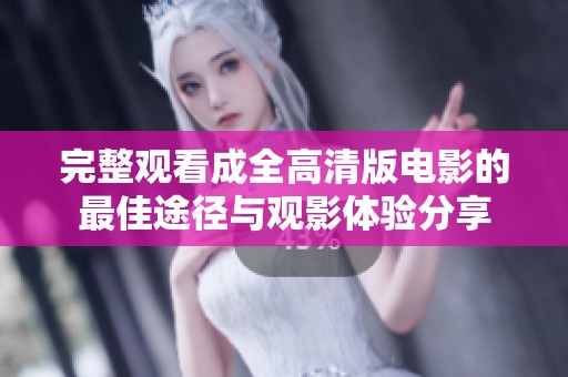 完整观看成全高清版电影的最佳途径与观影体验分享