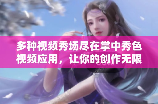 多种视频秀场尽在掌中秀色视频应用，让你的创作无限可能