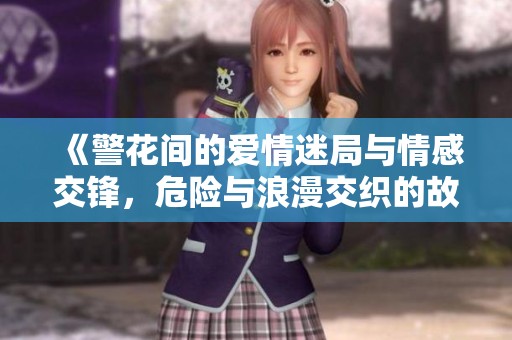 《警花间的爱情迷局与情感交锋，危险与浪漫交织的故事》