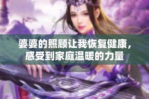 婆婆的照顾让我恢复健康，感受到家庭温暖的力量