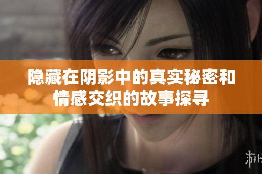 隐藏在阴影中的真实秘密和情感交织的故事探寻