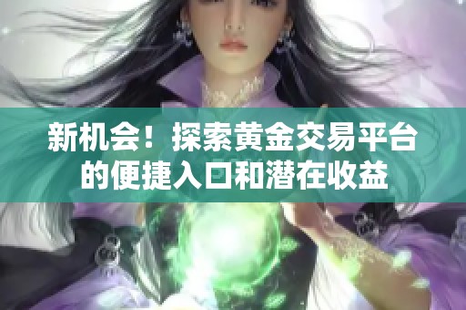 新机会！探索黄金交易平台的便捷入口和潜在收益