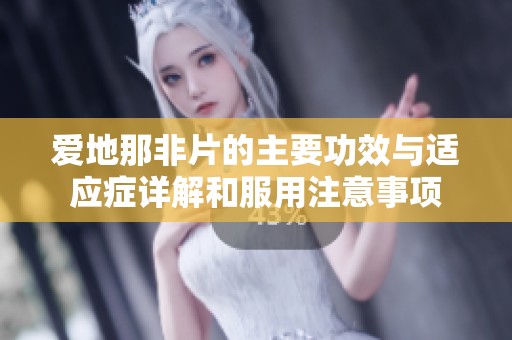 爱地那非片的主要功效与适应症详解和服用注意事项