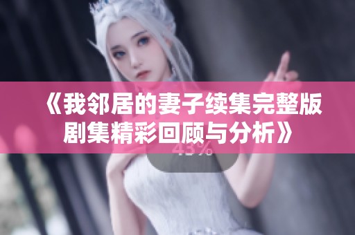 《我邻居的妻子续集完整版剧集精彩回顾与分析》