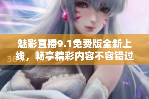 魅影直播9.1免费版全新上线，畅享精彩内容不容错过