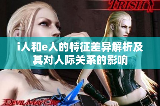i人和e人的特征差异解析及其对人际关系的影响