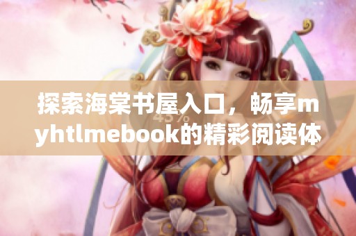 探索海棠书屋入口，畅享myhtlmebook的精彩阅读体验