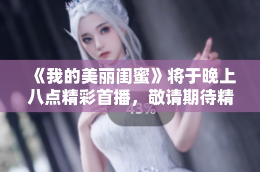 《我的美丽闺蜜》将于晚上八点精彩首播，敬请期待精彩剧情！