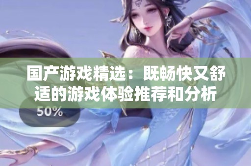 国产游戏精选：既畅快又舒适的游戏体验推荐和分析