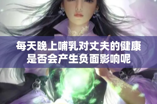每天晚上哺乳对丈夫的健康是否会产生负面影响呢