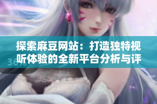 探索麻豆网站：打造独特视听体验的全新平台分析与评价