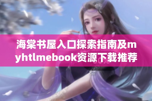 海棠书屋入口探索指南及myhtlmebook资源下载推荐