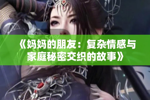 《妈妈的朋友：复杂情感与家庭秘密交织的故事》