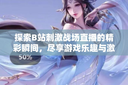 探索B站刺激战场直播的精彩瞬间，尽享游戏乐趣与激情对战