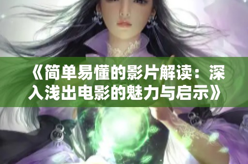 《简单易懂的影片解读：深入浅出电影的魅力与启示》
