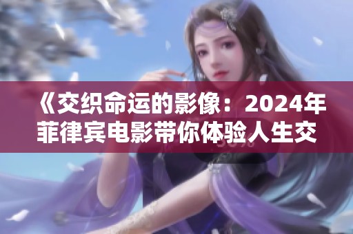 《交织命运的影像：2024年菲律宾电影带你体验人生交缠》