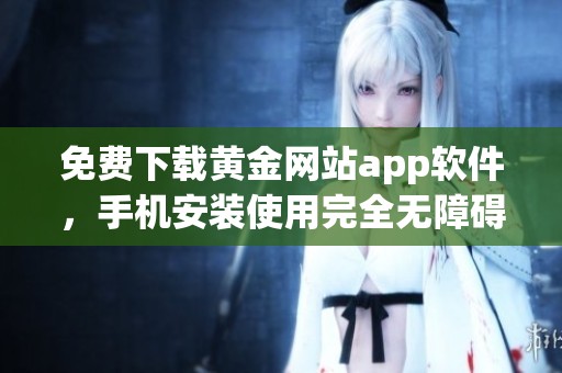 免费下载黄金网站app软件，手机安装使用完全无障碍