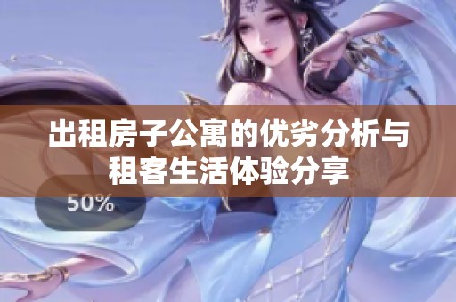 出租房子公寓的优劣分析与租客生活体验分享