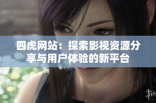 四虎网站：探索影视资源分享与用户体验的新平台
