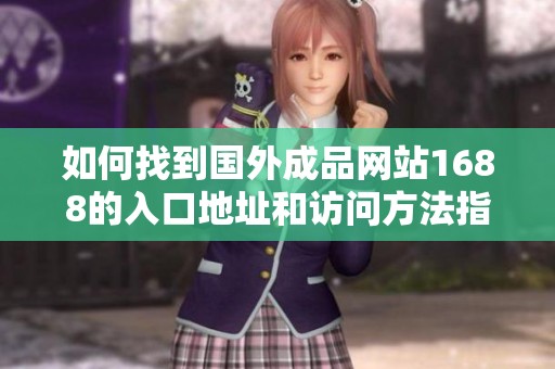 如何找到国外成品网站1688的入口地址和访问方法指南