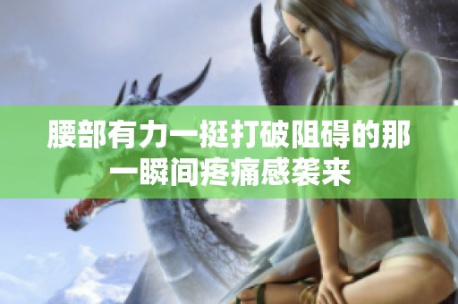 腰部有力一挺打破阻碍的那一瞬间疼痛感袭来
