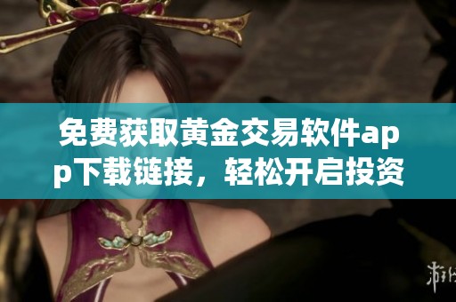 免费获取黄金交易软件app下载链接，轻松开启投资之旅