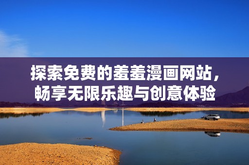 探索免费的羞羞漫画网站，畅享无限乐趣与创意体验