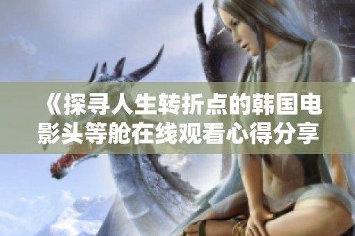 《探寻人生转折点的韩国电影头等舱在线观看心得分享》