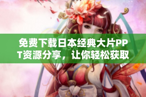 免费下载日本经典大片PPT资源分享，让你轻松获取精彩内容