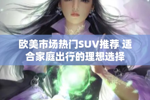 欧美市场热门SUV推荐 适合家庭出行的理想选择