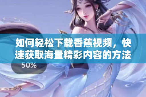 如何轻松下载香蕉视频，快速获取海量精彩内容的方法分享