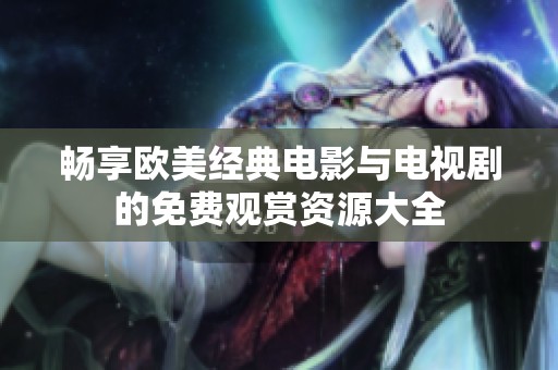 畅享欧美经典电影与电视剧的免费观赏资源大全