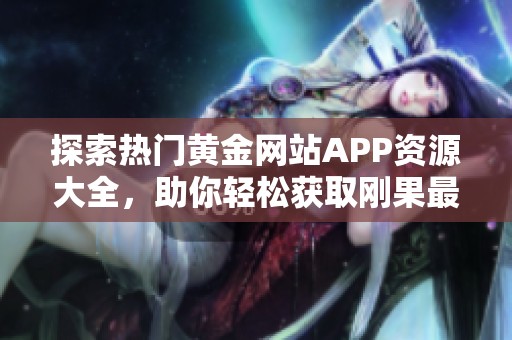 探索热门黄金网站APP资源大全，助你轻松获取刚果最新信息