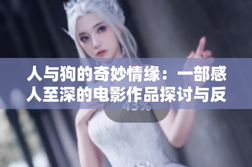 人与狗的奇妙情缘：一部感人至深的电影作品探讨与反思