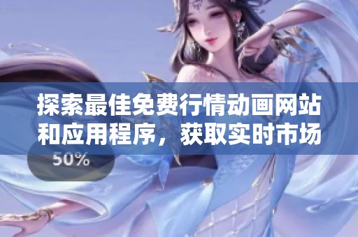 探索最佳免费行情动画网站和应用程序，获取实时市场动态与资讯