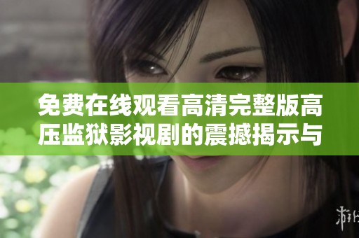 免费在线观看高清完整版高压监狱影视剧的震撼揭示与深入解析