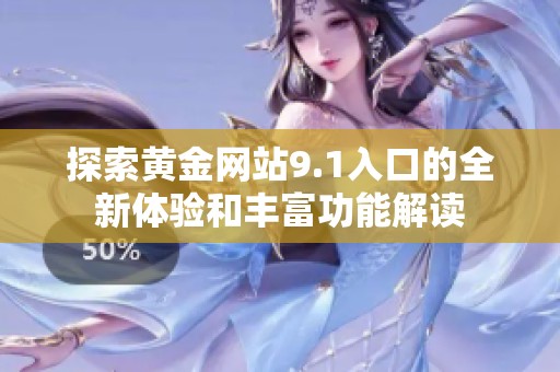 探索黄金网站9.1入口的全新体验和丰富功能解读