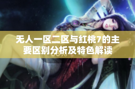 无人一区二区与红桃7的主要区别分析及特色解读