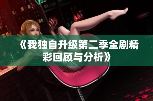 《我独自升级第二季全剧精彩回顾与分析》