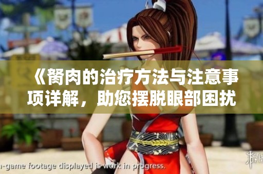 《胬肉的治疗方法与注意事项详解，助您摆脱眼部困扰》