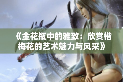 《金花瓶中的雅致：欣赏楷梅花的艺术魅力与风采》