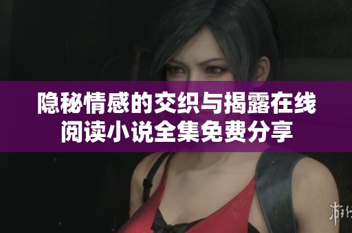 隐秘情感的交织与揭露在线阅读小说全集免费分享