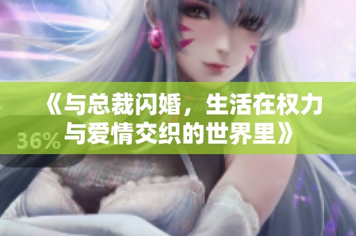 《与总裁闪婚，生活在权力与爱情交织的世界里》
